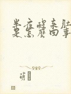 半夜醒来肚子胀是怎么回事