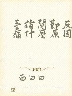 手指关节反复疼痛什么原因