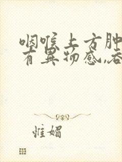 咽喉上方肿痛,有异物感,吞咽疼痛