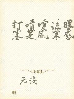 打喷嚏流眼泪鼻塞是风寒感冒还是风热感冒