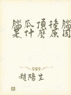 脑瓜顶后脑勺疼是什么原因引起的