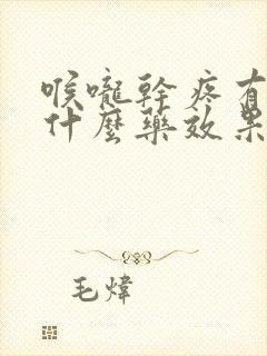 喉咙干疼有痰吃什么药效果最好