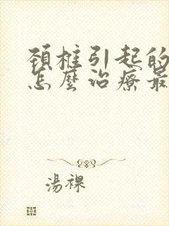 颈椎引起的头痛怎么治疗最有效