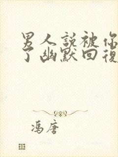 男人说被你迷住了幽默回复他