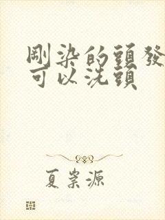 刚染的头发几天可以洗头