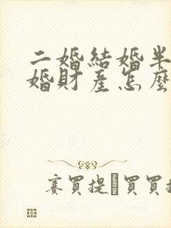 二婚结婚半年离婚财产怎么分配