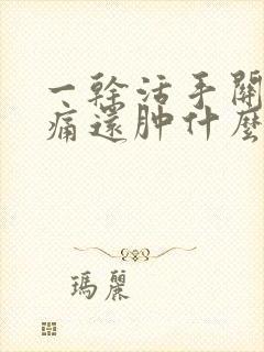 一干活手关节疼痛还肿什么毛病吃什么药