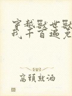 穿越兽世兽夫宠我千百遍免费阅读