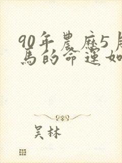 90年农历5月马的命运如何