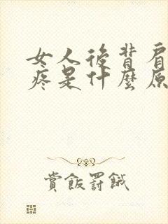 女人后背肩胛骨疼是什么原因