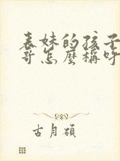 表妹的孩子叫表哥怎么称呼