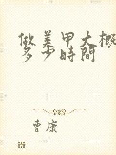 做美甲大概需要多少时间