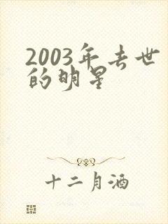 2003年去世的明星