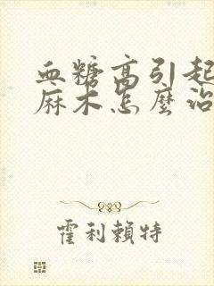 血糖高引起手脚麻木怎么治疗