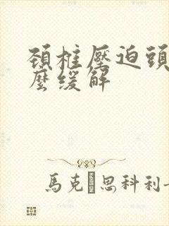 颈椎压迫头疼怎么缓解