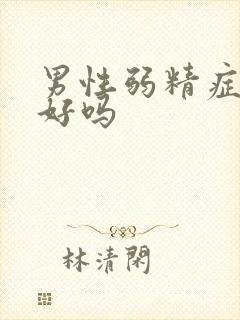 男性弱精症能治好吗