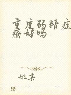 重度弱精症能治疗好吗