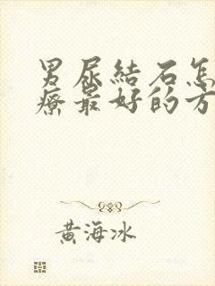 男尿结石怎么治疗最好的方法