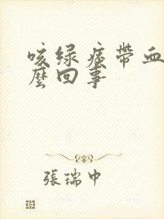 咳绿痰带血丝怎么回事