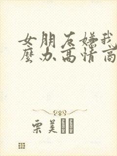 女朋友嫌我烦怎么办高情商回复