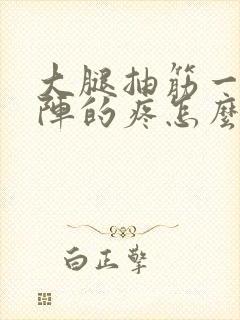 大腿抽筋一阵一阵的疼怎么快速缓解