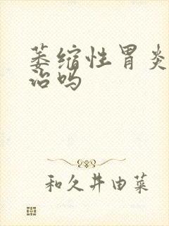 萎缩性胃炎要去治吗