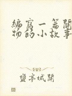 编写一篇关于动物的小故事或寓言