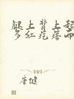 腿上背上起了好多红疙瘩而且很痒怎么办?