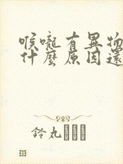 喉咙有异物感是什么原因还老打嗝