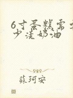 6寸蛋糕需要多少淡奶油