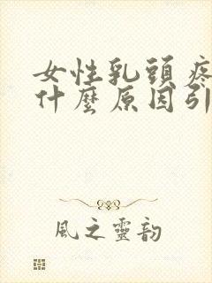 女性乳头疼痛是什么原因引起的