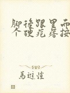 脚后跟里面长了个硬疙瘩按压有痛感