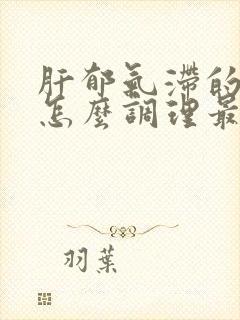 肝郁气滞的症状怎么调理最好