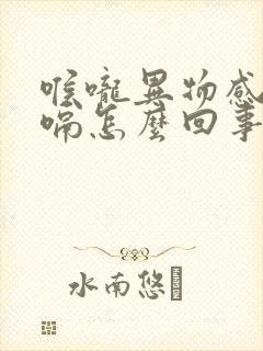 喉咙异物感老打嗝怎么回事