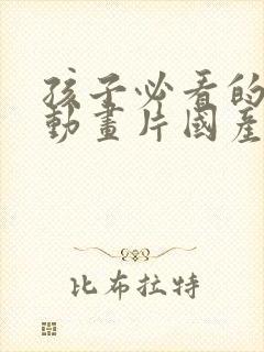 孩子必看的十部动画片国产