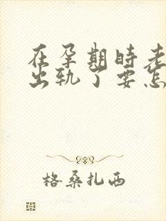 在孕期时老公就出轨了要怎样处理