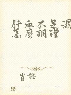 肝血不足湿热重怎么调理