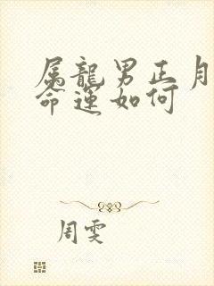 属龙男正月出生命运如何封面