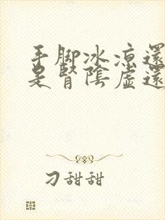 手脚冰凉还出汗是肾阴虚还是阳虚吃什么药