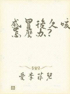 感冒后久咳不愈怎么办?