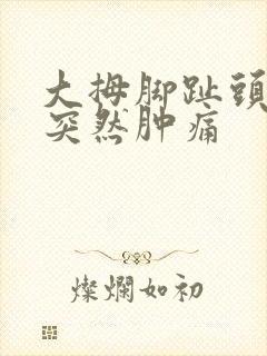 大拇脚趾头关节突然肿痛