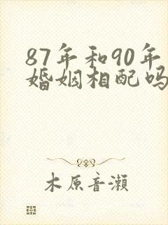 87年和90年婚姻相配吗