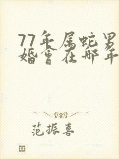 77年属蛇男二婚会在哪年