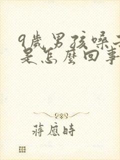 9岁男孩嗓子哑是怎么回事