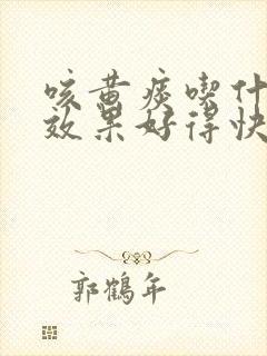 咳黄痰吃什么药效果好得快