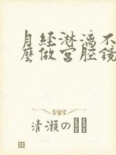 月经淋漓不尽怎么做宫腔镜