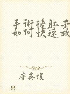 手术后肚子胀气如何快速放屁