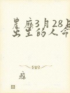 农历3月28日出生的人命运