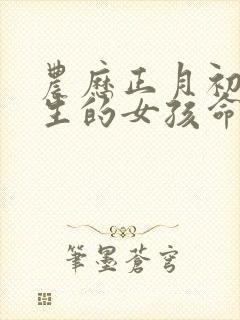 农历正月初五出生的女孩命运如何?