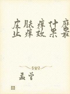 皮肤痒什么药膏止痒效果最好